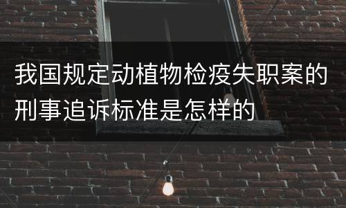 我国规定动植物检疫失职案的刑事追诉标准是怎样的