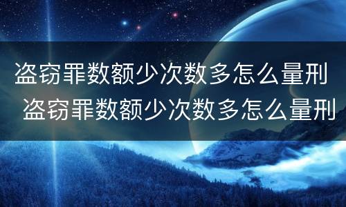 盗窃罪数额少次数多怎么量刑 盗窃罪数额少次数多怎么量刑的