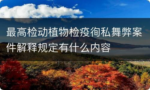 最高检动植物检疫徇私舞弊案件解释规定有什么内容