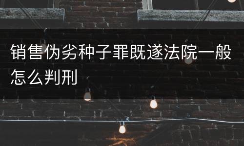 销售伪劣种子罪既遂法院一般怎么判刑