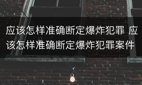 应该怎样准确断定爆炸犯罪 应该怎样准确断定爆炸犯罪案件