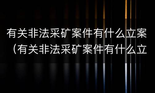 有关非法采矿案件有什么立案（有关非法采矿案件有什么立案标准）