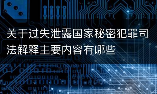 关于过失泄露国家秘密犯罪司法解释主要内容有哪些