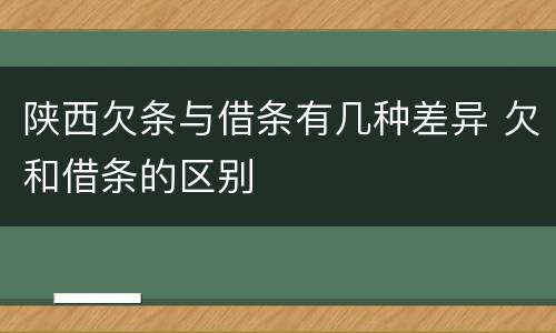 陕西欠条与借条有几种差异 欠和借条的区别