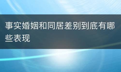 事实婚姻和同居差别到底有哪些表现