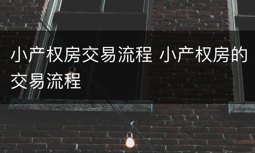 小产权房交易流程 小产权房的交易流程