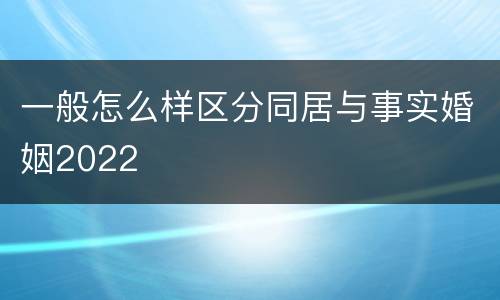 一般怎么样区分同居与事实婚姻2022