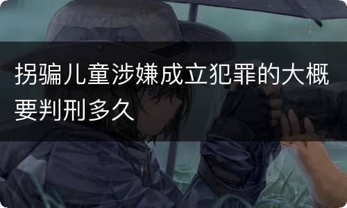 拐骗儿童涉嫌成立犯罪的大概要判刑多久