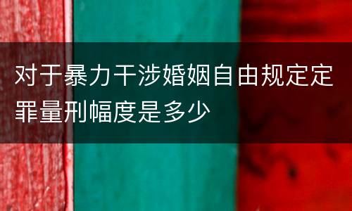 对于暴力干涉婚姻自由规定定罪量刑幅度是多少