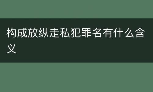 构成放纵走私犯罪名有什么含义
