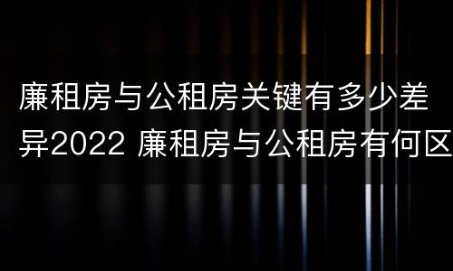 廉租房与公租房关键有多少差异2022 廉租房与公租房有何区别