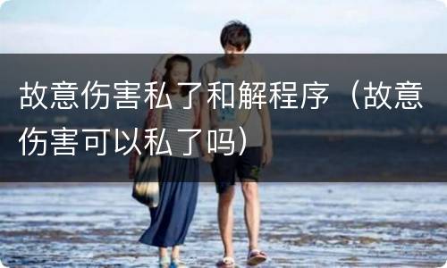 故意伤害私了和解程序（故意伤害可以私了吗）