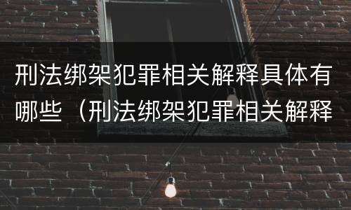 刑法绑架犯罪相关解释具体有哪些（刑法绑架犯罪相关解释具体有哪些条款）
