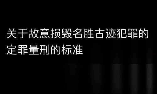 关于故意损毁名胜古迹犯罪的定罪量刑的标准