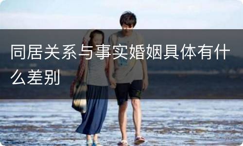 同居关系与事实婚姻具体有什么差别