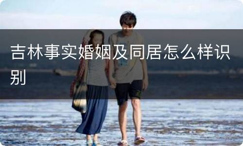 吉林事实婚姻及同居怎么样识别