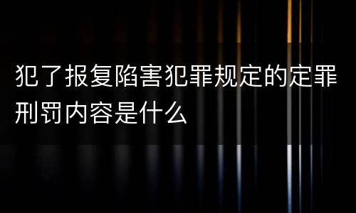 犯了报复陷害犯罪规定的定罪刑罚内容是什么