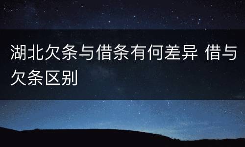 湖北欠条与借条有何差异 借与欠条区别