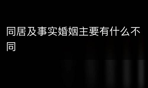 同居及事实婚姻主要有什么不同