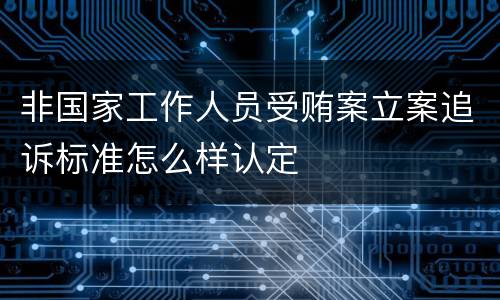 非国家工作人员受贿案立案追诉标准怎么样认定