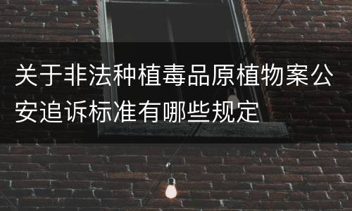 关于非法种植毒品原植物案公安追诉标准有哪些规定