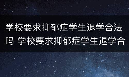 学校要求抑郁症学生退学合法吗 学校要求抑郁症学生退学合法吗