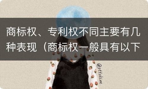 商标权、专利权不同主要有几种表现（商标权一般具有以下特征）