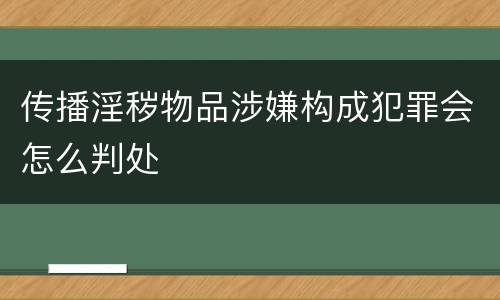 传播淫秽物品涉嫌构成犯罪会怎么判处