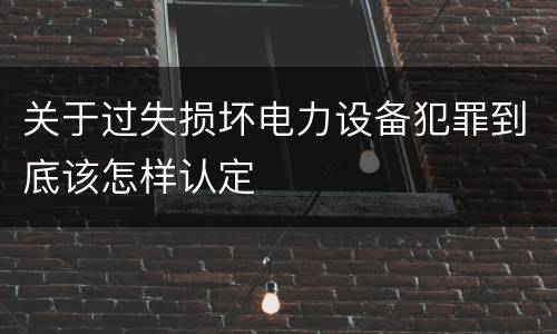关于过失损坏电力设备犯罪到底该怎样认定