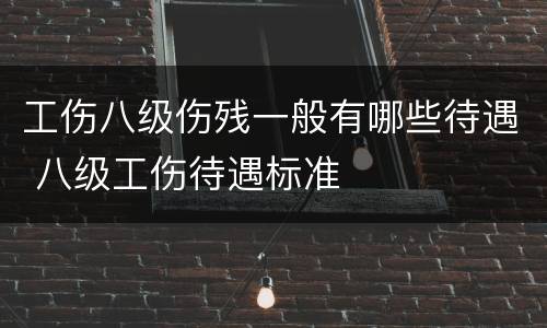 工伤八级伤残一般有哪些待遇 八级工伤待遇标准
