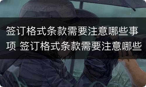 签订格式条款需要注意哪些事项 签订格式条款需要注意哪些事项和要求