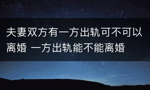 夫妻双方有一方出轨可不可以离婚 一方出轨能不能离婚