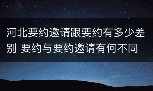 河北要约邀请跟要约有多少差别 要约与要约邀请有何不同