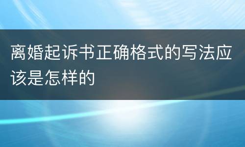 离婚起诉书正确格式的写法应该是怎样的