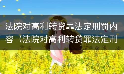 法院对高利转贷罪法定刑罚内容（法院对高利转贷罪法定刑罚内容的解释）