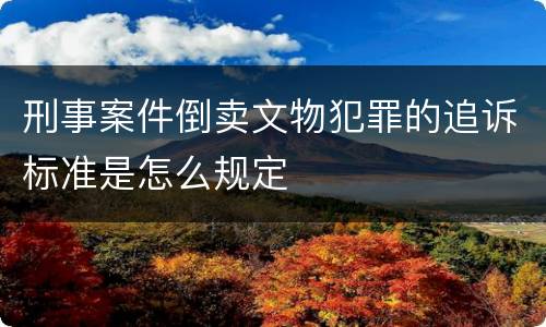 刑事案件倒卖文物犯罪的追诉标准是怎么规定