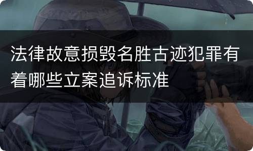 法律故意损毁名胜古迹犯罪有着哪些立案追诉标准