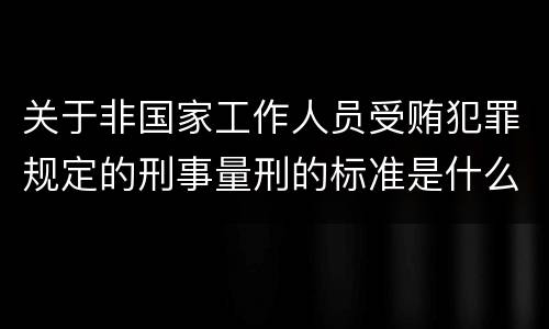 关于非国家工作人员受贿犯罪规定的刑事量刑的标准是什么样的