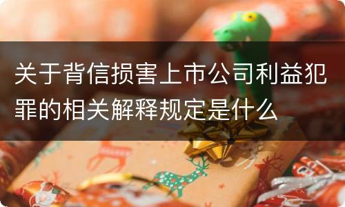关于背信损害上市公司利益犯罪的相关解释规定是什么