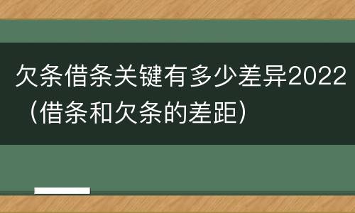 欠条借条关键有多少差异2022（借条和欠条的差距）