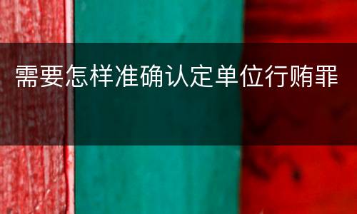 需要怎样准确认定单位行贿罪