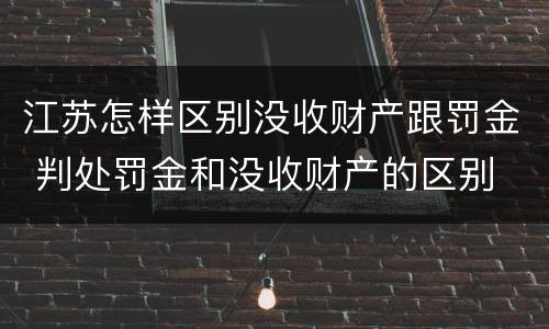江苏怎样区别没收财产跟罚金 判处罚金和没收财产的区别
