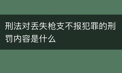 刑法对丢失枪支不报犯罪的刑罚内容是什么