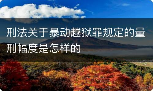 刑法关于暴动越狱罪规定的量刑幅度是怎样的