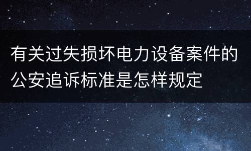 有关过失损坏电力设备案件的公安追诉标准是怎样规定