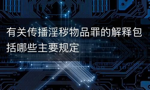 有关传播淫秽物品罪的解释包括哪些主要规定
