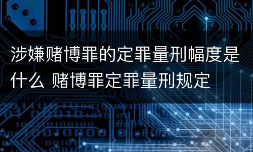 涉嫌赌博罪的定罪量刑幅度是什么 赌博罪定罪量刑规定