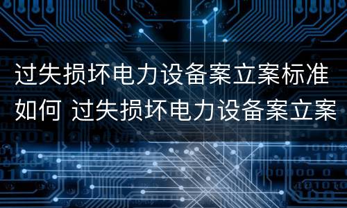 过失损坏电力设备案立案标准如何 过失损坏电力设备案立案标准如何确定