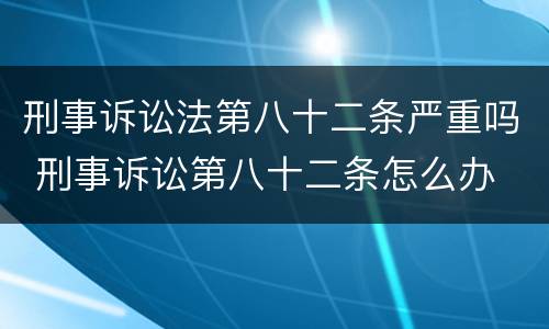 刑事诉讼法第八十二条严重吗 刑事诉讼第八十二条怎么办