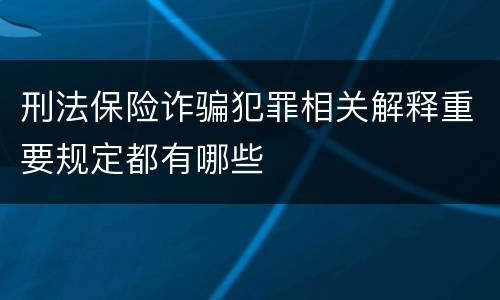 刑法保险诈骗犯罪相关解释重要规定都有哪些